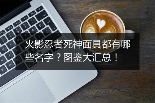 火影忍者死神面具都有哪些名字?图鉴大汇总!