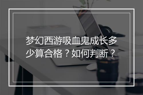 梦幻西游吸血鬼成长多少算合格?如何判断?