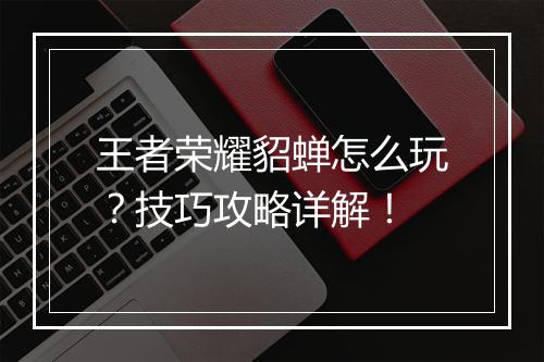 王者荣耀貂蝉怎么玩?技巧攻略详解!