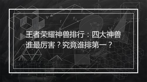 王者荣耀神兽排行：四大神兽谁最厉害？究竟谁排第一？