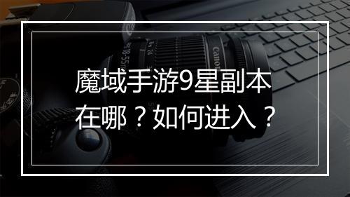 魔域手游9星副本在哪?如何进入?