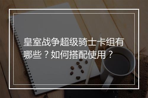 皇室战争超级骑士卡组有哪些？如何搭配使用？