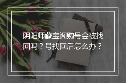 阴阳师藏宝阁购号会被找回吗?号找回后怎么办?