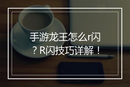 手游龙王怎么r闪?R闪技巧详解!