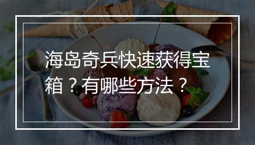 海岛奇兵快速获得宝箱?有哪些方法?