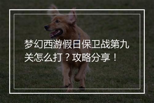 梦幻西游假日保卫战第九关怎么打？攻略分享！