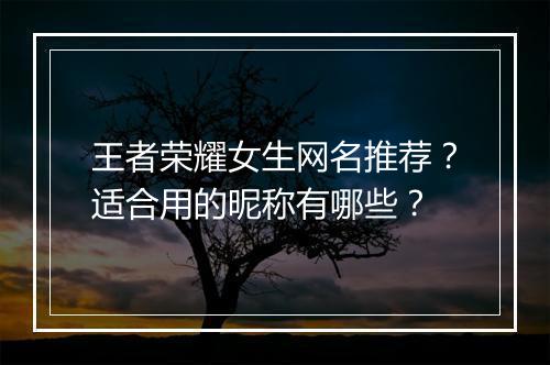 王者荣耀女生网名推荐?适合用的昵称有哪些?