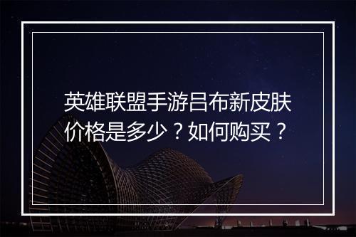 英雄联盟手游吕布新皮肤价格是多少？如何购买？