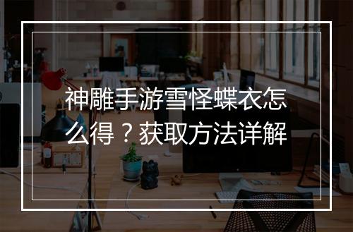 神雕手游雪怪蝶衣怎么得?获取方法详解