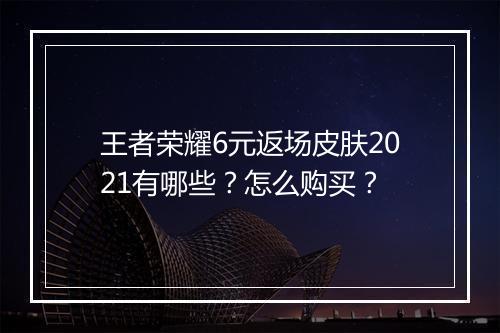 王者荣耀6元返场皮肤2021有哪些?怎么购买?