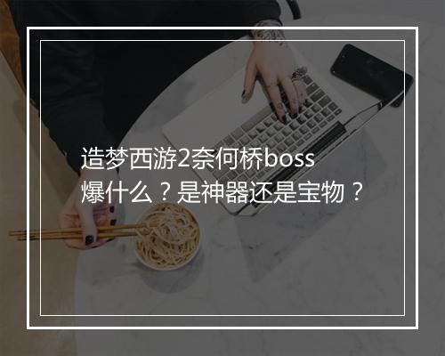 造梦西游2奈何桥boss爆什么?是神器还是宝物?