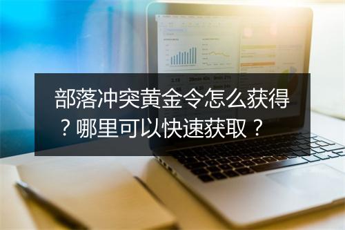 部落冲突黄金令怎么获得？哪里可以快速获取？