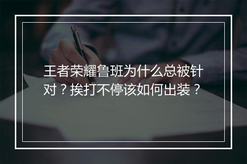 王者荣耀鲁班为什么总被针对?挨打不停该如何出装?