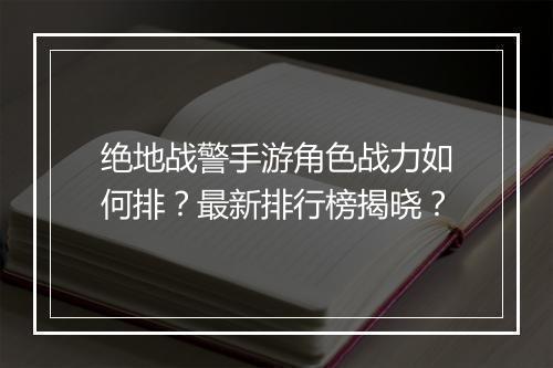 绝地战警手游角色战力如何排？最新排行榜揭晓？