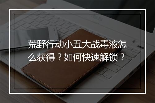 荒野行动小丑大战毒液怎么获得?如何快速解锁?