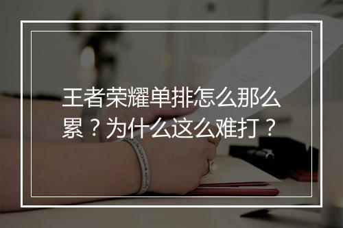 王者荣耀单排怎么那么累?为什么这么难打?