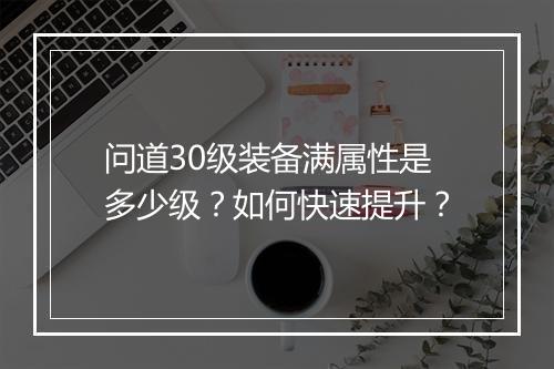 问道30级装备满属性是多少级?如何快速提升?