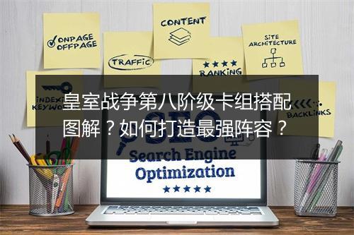 皇室战争第八阶级卡组搭配图解?如何打造最强阵容?