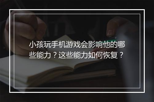 小孩玩手机游戏会影响他的哪些能力?这些能力如何恢复?