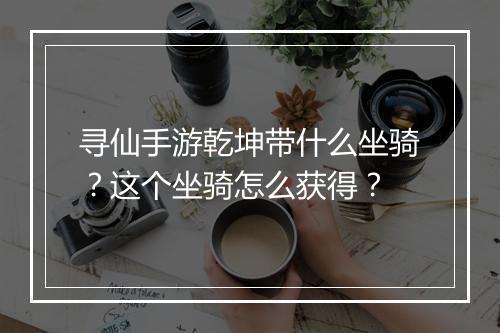 寻仙手游乾坤带什么坐骑?这个坐骑怎么获得?