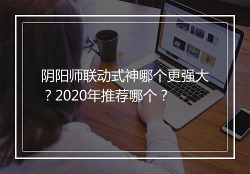 阴阳师联动式神哪个更强大?2020年推荐哪个?