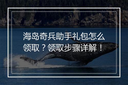海岛奇兵助手礼包怎么领取?领取步骤详解!