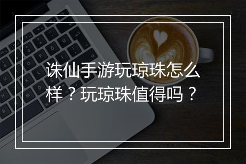 诛仙手游玩琼珠怎么样?玩琼珠值得吗?