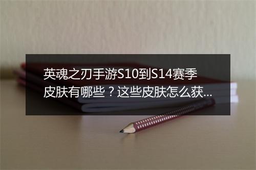 英魂之刃手游S10到S14赛季皮肤有哪些？这些皮肤怎么获取？