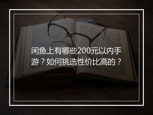 闲鱼上有哪些200元以内手游？如何挑选性价比高的？