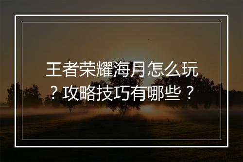 王者荣耀海月怎么玩?攻略技巧有哪些?