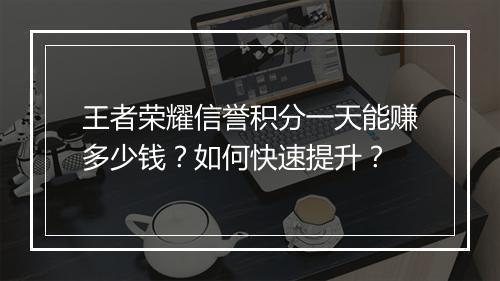 王者荣耀信誉积分一天能赚多少钱?如何快速提升?