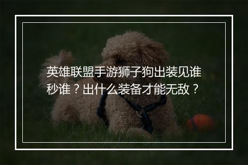 英雄联盟手游狮子狗出装见谁秒谁？出什么装备才能无敌？