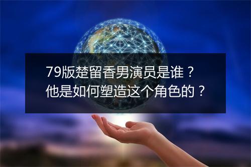 79版楚留香男演员是谁?他是如何塑造这个角色的?