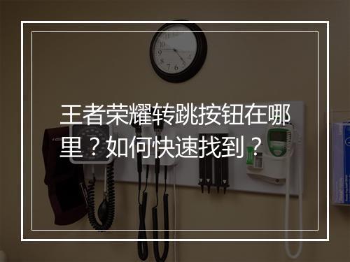 王者荣耀转跳按钮在哪里？如何快速找到？