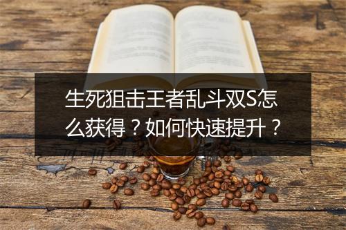 生死狙击王者乱斗双S怎么获得？如何快速提升？