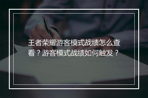 王者荣耀游客模式战绩怎么查看?游客模式战绩如何触发?