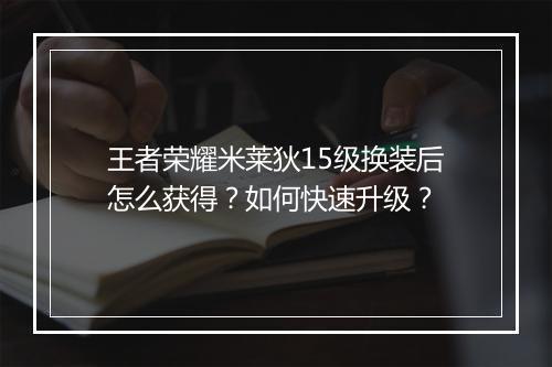 王者荣耀米莱狄15级换装后怎么获得？如何快速升级？
