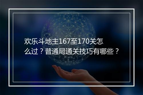 欢乐斗地主167至170关怎么过?普通局通关技巧有哪些?