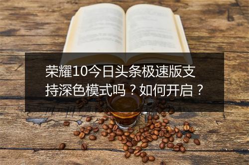 荣耀10今日头条极速版支持深色模式吗?如何开启?