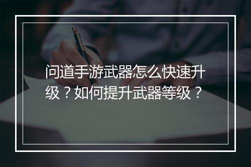 问道手游武器怎么快速升级？如何提升武器等级？