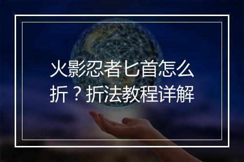 火影忍者匕首怎么折?折法教程详解