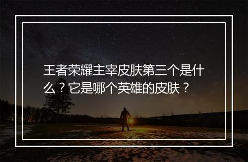 王者荣耀主宰皮肤第三个是什么?它是哪个英雄的皮肤?
