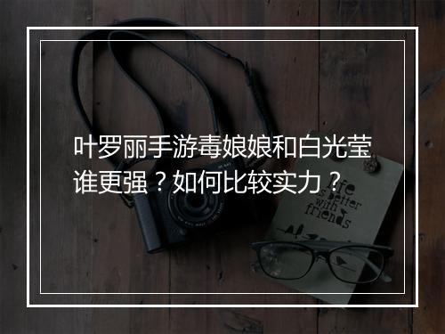 叶罗丽手游毒娘娘和白光莹谁更强?如何比较实力?