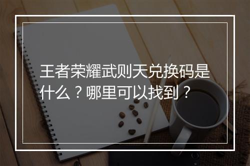 王者荣耀武则天兑换码是什么?哪里可以找到?