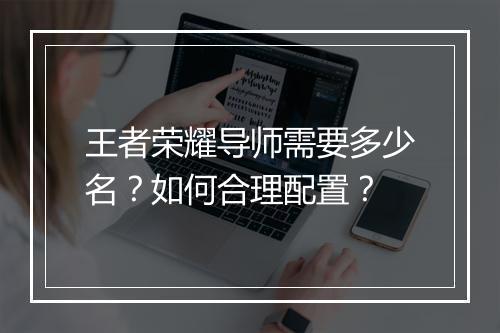 王者荣耀导师需要多少名？如何合理配置？