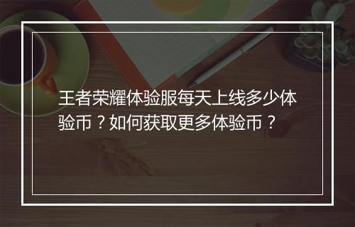 王者荣耀体验服每天上线多少体验币?如何获取更多体验币?