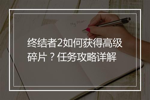 终结者2如何获得高级碎片？任务攻略详解