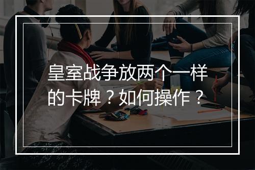 皇室战争放两个一样的卡牌？如何操作？