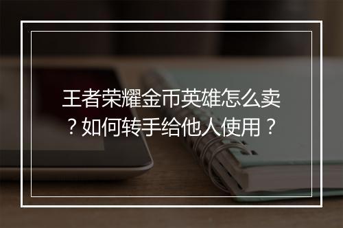王者荣耀金币英雄怎么卖？如何转手给他人使用？