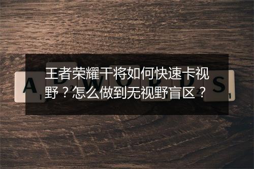 王者荣耀干将如何快速卡视野？怎么做到无视野盲区？